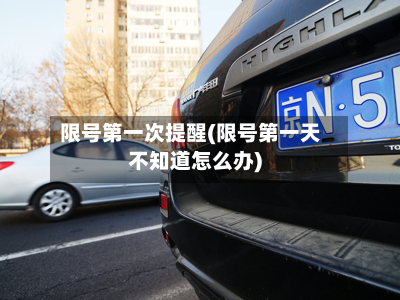 限号第一次提醒(限号第一天不知道怎么办)
