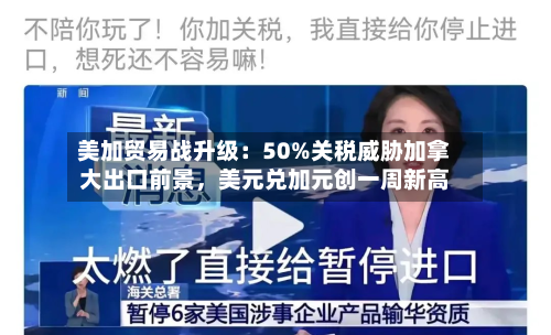 美加贸易战升级：50%关税威胁加拿大出口前景，美元兑加元创一周新高-第2张图片