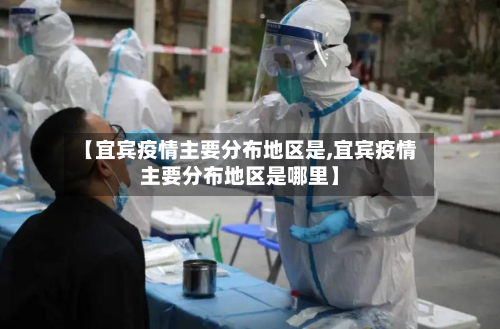 【宜宾疫情主要分布地区是,宜宾疫情主要分布地区是哪里】-第1张图片