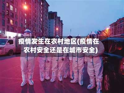 疫情发生在农村地区(疫情在农村安全还是在城市安全)-第2张图片