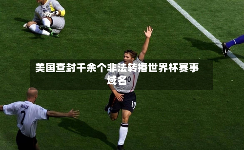 美国查封千余个非法转播世界杯赛事域名