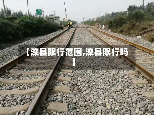 【滦县限行范围,滦县限行吗】-第1张图片