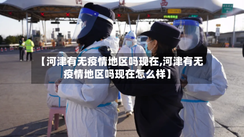 【河津有无疫情地区吗现在,河津有无疫情地区吗现在怎么样】-第3张图片