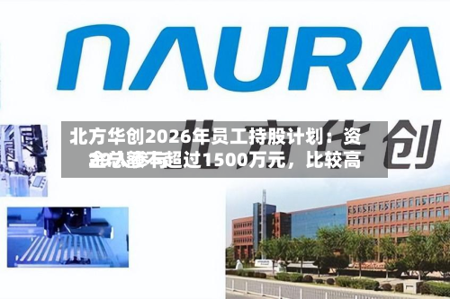 北方华创2026年员工持股计划：资金总额不超过1500万元，比较高29人参与