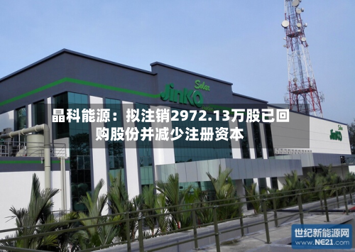 晶科能源:拟注销2972.13万股已回购股份并减少注册资本-第1张图片