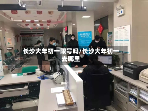 长沙大年初一限号吗/长沙大年初一去哪里