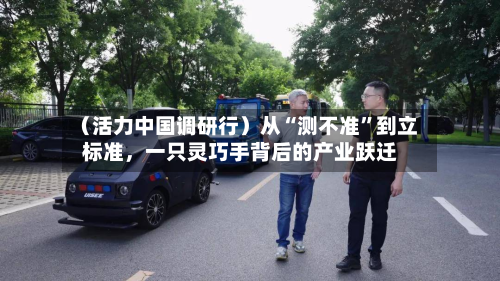 （活力中国调研行）从“测不准”到立标准	，一只灵巧手背后的产业跃迁-第3张图片