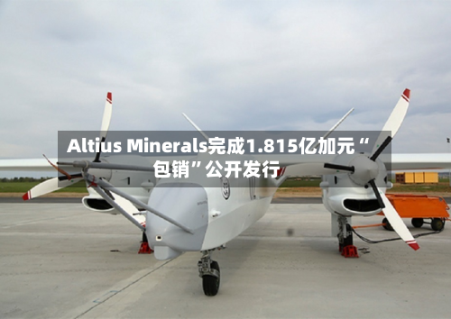Altius Minerals完成1.815亿加元“包销”公开发行-第3张图片