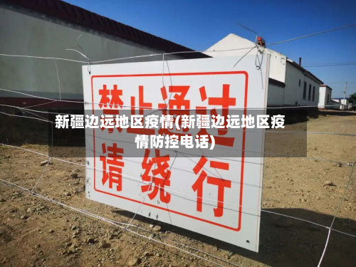 新疆边远地区疫情(新疆边远地区疫情防控电话)-第1张图片