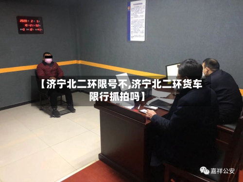 【济宁北二环限号不,济宁北二环货车限行抓拍吗】-第1张图片