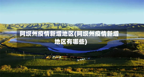 阿坝州疫情新增地区(阿坝州疫情新增地区有哪些)