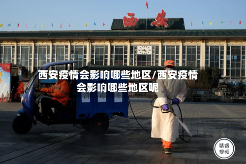 西安疫情会影响哪些地区/西安疫情会影响哪些地区呢