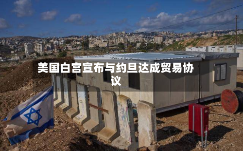 美国白宫宣布与约旦达成贸易协议-第2张图片