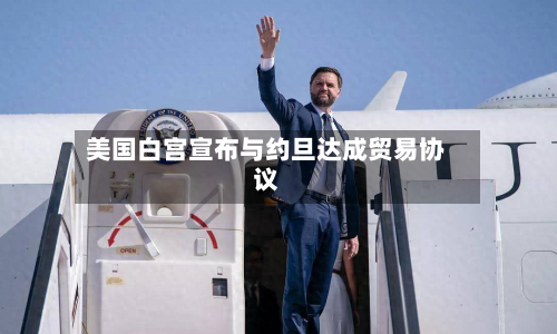 美国白宫宣布与约旦达成贸易协议-第1张图片