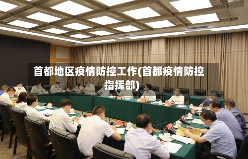 首都地区疫情防控工作(首都疫情防控指挥部)-第1张图片