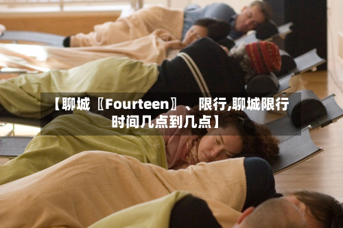 【聊城〖Fourteen〗	、限行,聊城限行时间几点到几点】-第3张图片