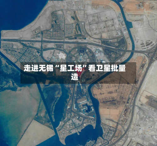 走进无锡“星工场”看卫星批量造