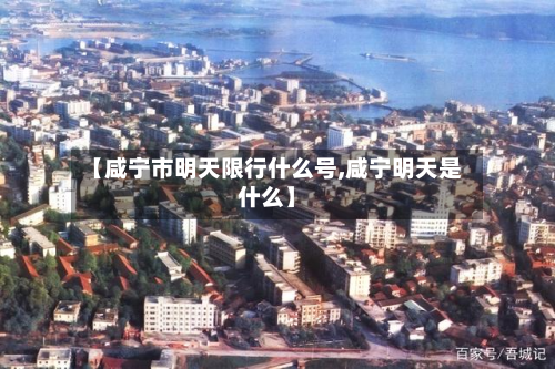 【咸宁市明天限行什么号,咸宁明天是什么】-第1张图片