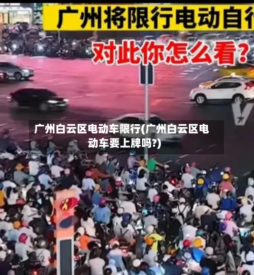 广州白云区电动车限行(广州白云区电动车要上牌吗?)-第1张图片