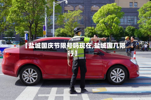 【盐城国庆节限号吗现在,盐城国几限行】-第2张图片