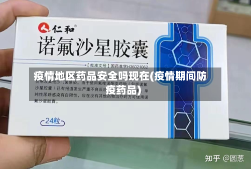 疫情地区药品安全吗现在(疫情期间防疫药品)-第1张图片