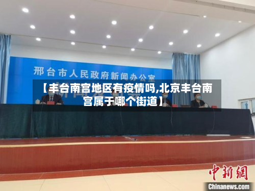 【丰台南宫地区有疫情吗,北京丰台南宫属于哪个街道】-第1张图片