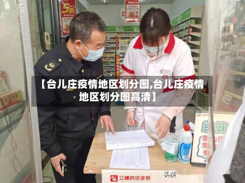 【台儿庄疫情地区划分图,台儿庄疫情地区划分图高清】-第1张图片