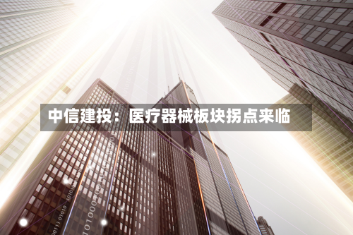 中信建投：医疗器械板块拐点来临-第2张图片