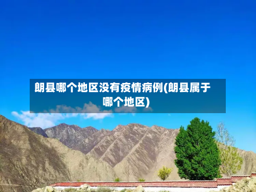 朗县哪个地区没有疫情病例(朗县属于哪个地区)