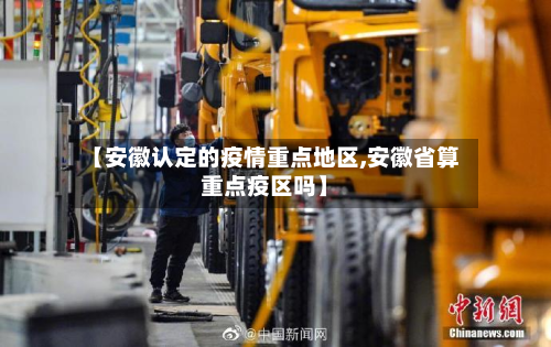 【安徽认定的疫情重点地区,安徽省算重点疫区吗】-第2张图片