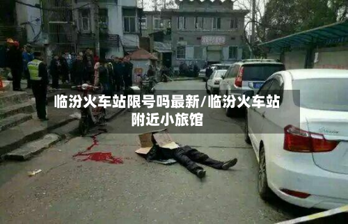 临汾火车站限号吗最新/临汾火车站附近小旅馆-第1张图片