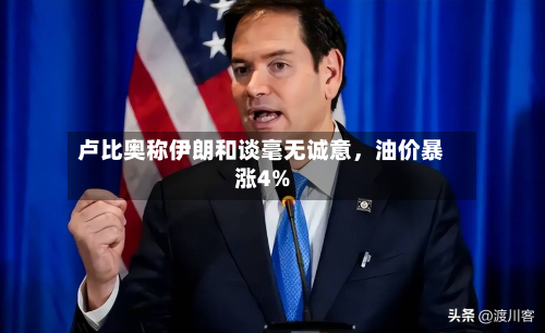 卢比奥称伊朗和谈毫无诚意，油价暴涨4%-第2张图片