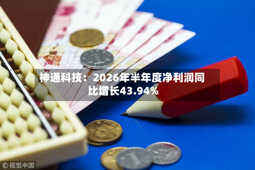 神通科技:2026年半年度净利润同比增长43.94%-第1张图片