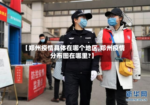 【郑州疫情具体在哪个地区,郑州疫情分布图在哪里?】-第1张图片