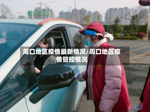 周口地区疫情最新情况/周口地区疫情管控情况-第1张图片