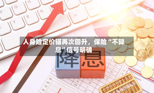 人身险定价锚再次回升，保险“不降息”信号明确-第2张图片