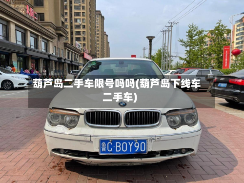 葫芦岛二手车限号吗吗(葫芦岛下线车二手车)
