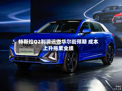 特斯拉Q2利润远逊华尔街预期 成本上升拖累业绩-第1张图片