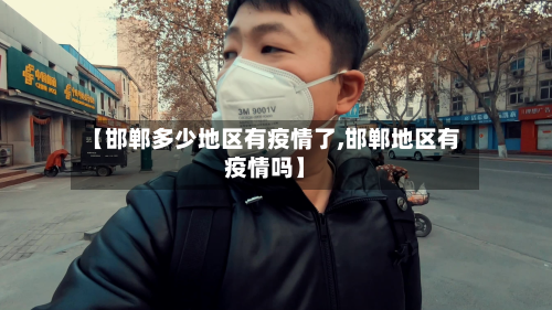 【邯郸多少地区有疫情了,邯郸地区有疫情吗】-第1张图片