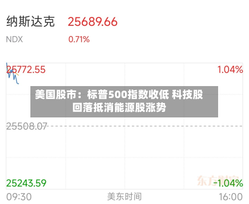 美国股市：标普500指数收低 科技股回落抵消能源股涨势