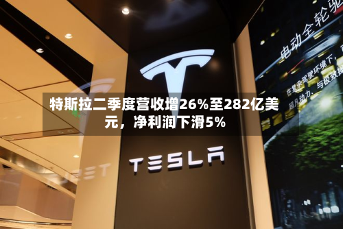 特斯拉二季度营收增26%至282亿美元，净利润下滑5%-第2张图片