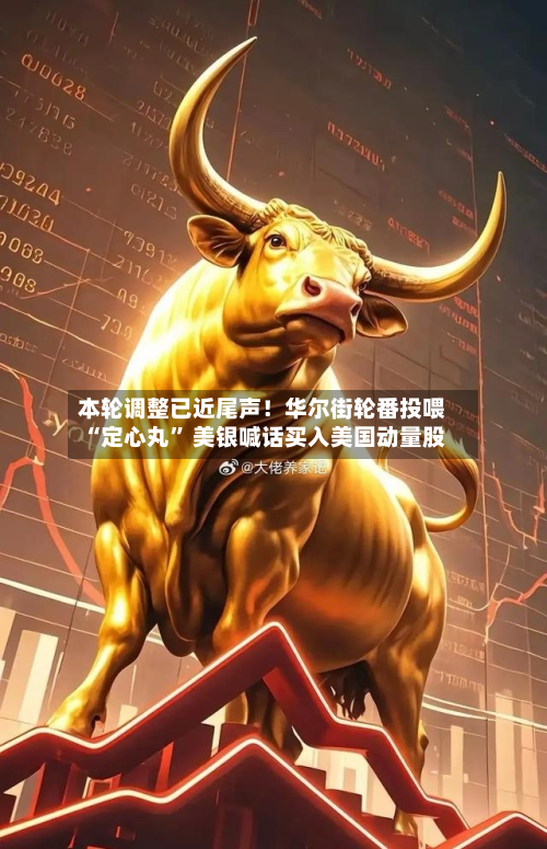 本轮调整已近尾声！华尔街轮番投喂“定心丸	” 美银喊话买入美国动量股-第2张图片