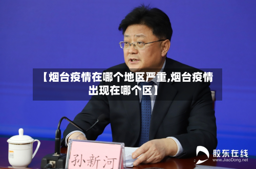 【烟台疫情在哪个地区严重,烟台疫情出现在哪个区】-第1张图片