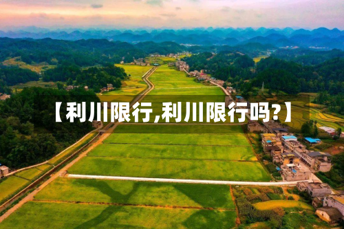 【利川限行,利川限行吗?】-第1张图片