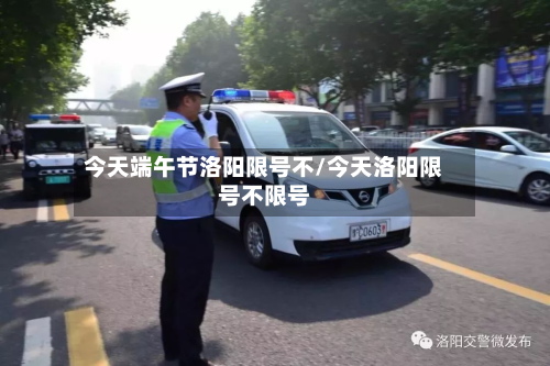 今天端午节洛阳限号不/今天洛阳限号不限号