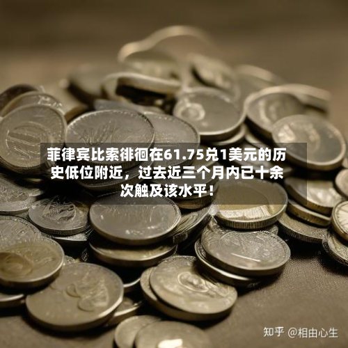 菲律宾比索徘徊在61.75兑1美元的历史低位附近	，过去近三个月内已十余次触及该水平！-第1张图片