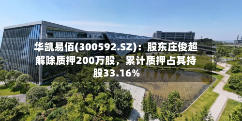 华凯易佰(300592.SZ)：股东庄俊超解除质押200万股，累计质押占其持股33.16%