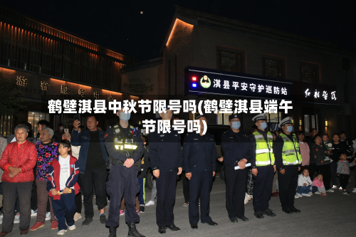 鹤壁淇县中秋节限号吗(鹤壁淇县端午节限号吗)