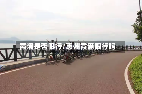霞涌是否限行/惠州霞涌限行吗-第1张图片