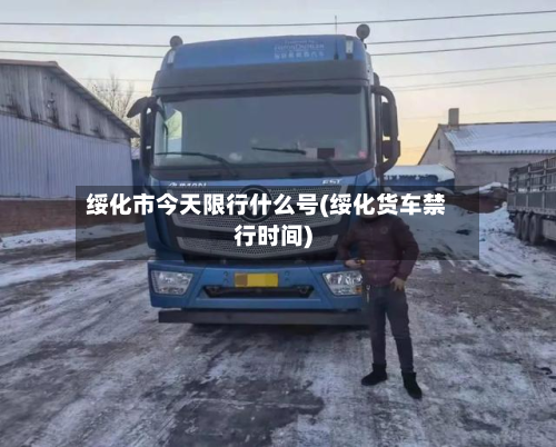 绥化市今天限行什么号(绥化货车禁行时间)